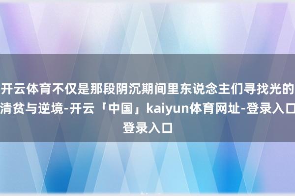 开云体育不仅是那段阴沉期间里东说念主们寻找光的清贫与逆境-开云「中国」kaiyun体育网址-登录入口